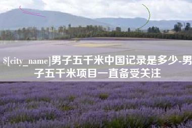 嘉峪关男子五千米中国记录是多少-男子五千米项目一直备受关注