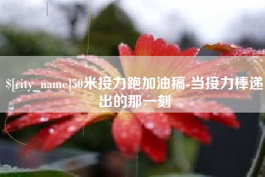 嘉峪关50米接力跑加油稿-当接力棒递出的那一刻