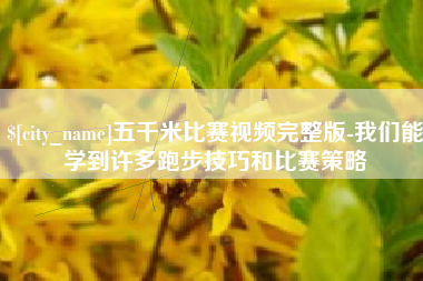 嘉峪关五千米比赛视频完整版-我们能学到许多跑步技巧和比赛策略