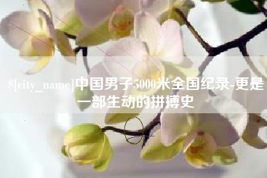嘉峪关中国男子5000米全国纪录-更是一部生动的拼搏史