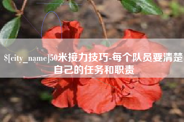 嘉峪关50米接力技巧-每个队员要清楚自己的任务和职责
