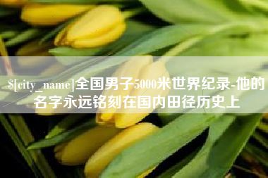 嘉峪关全国男子5000米世界纪录-他的名字永远铭刻在国内田径历史上