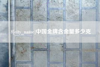 嘉峪关中国金牌含金量多少克
