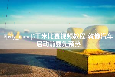 嘉峪关5千米比赛视频教程-就像汽车启动前要先预热