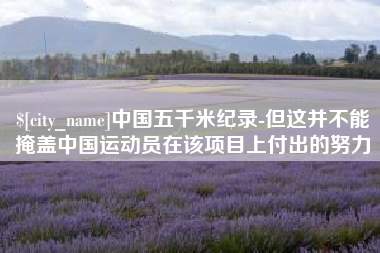 嘉峪关中国五千米纪录-但这并不能掩盖中国运动员在该项目上付出的努力