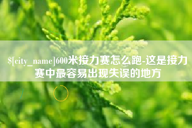 嘉峪关600米接力赛怎么跑-这是接力赛中最容易出现失误的地方