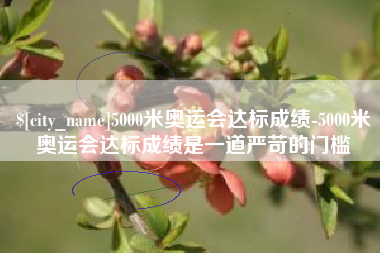嘉峪关5000米奥运会达标成绩-5000米奥运会达标成绩是一道严苛的门槛