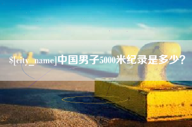 嘉峪关中国男子5000米纪录是多少？