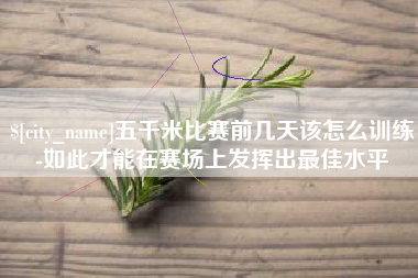 嘉峪关五千米比赛前几天该怎么训练-如此才能在赛场上发挥出最佳水平