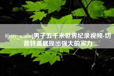 嘉峪关男子五千米世界纪录视频-切普特盖展现出强大的实力