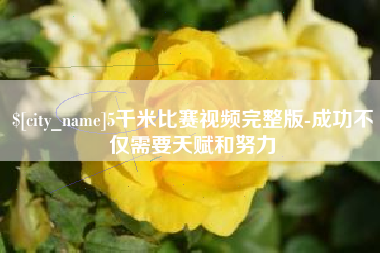 嘉峪关5千米比赛视频完整版-成功不仅需要天赋和努力