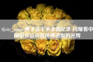 嘉峪关男子五千米全国纪录-闪耀着中国田径运动员拼搏进取的光辉