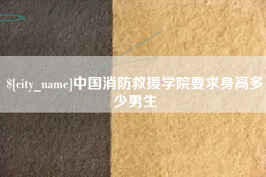 嘉峪关中国消防救援学院要求身高多少男生