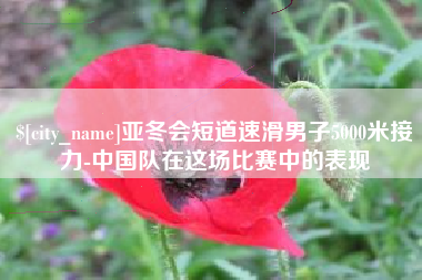 嘉峪关亚冬会短道速滑男子5000米接力-中国队在这场比赛中的表现