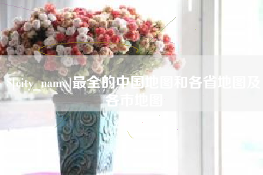 嘉峪关最全的中国地图和各省地图及各市地图