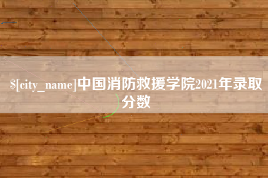 嘉峪关中国消防救援学院2021年录取分数