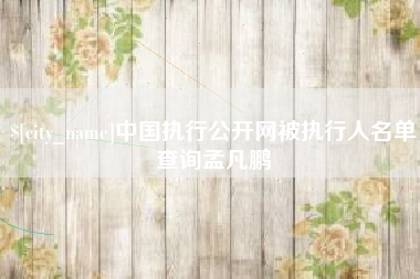 嘉峪关中国执行公开网被执行人名单查询孟凡鹏
