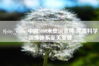 嘉峪关中国5000米奥运金牌-完善科学训练体系至关重要