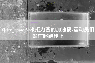嘉峪关50米接力赛的加油稿-运动员们站在起跑线上