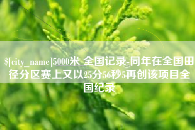 嘉峪关5000米 全国记录-同年在全国田径分区赛上又以25分56秒5再创该项目全国纪录