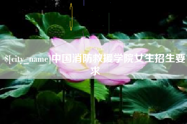 嘉峪关中国消防救援学院女生招生要求