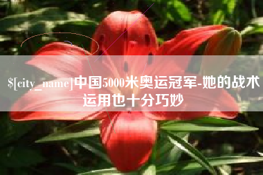 嘉峪关中国5000米奥运冠军-她的战术运用也十分巧妙