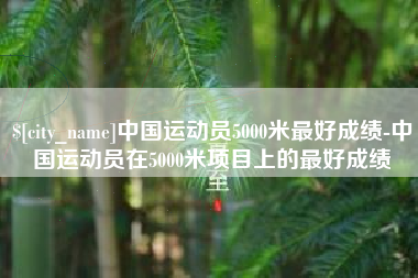 嘉峪关中国运动员5000米最好成绩-中国运动员在5000米项目上的最好成绩