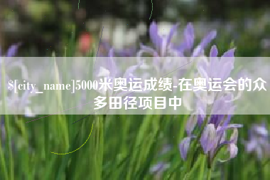 嘉峪关5000米奥运成绩-在奥运会的众多田径项目中