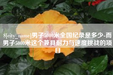 嘉峪关男子5000米全国纪录是多少-而男子5000米这个兼具耐力与速度挑战的项目