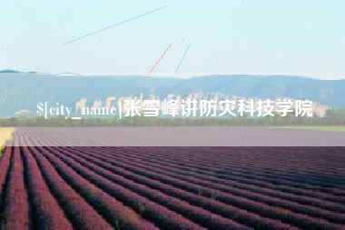 嘉峪关张雪峰讲防灾科技学院