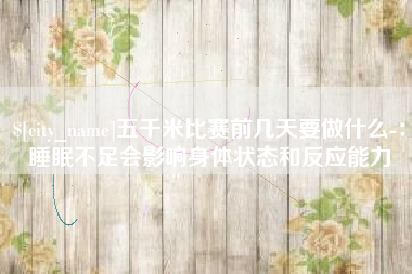 嘉峪关五千米比赛前几天要做什么-：睡眠不足会影响身体状态和反应能力