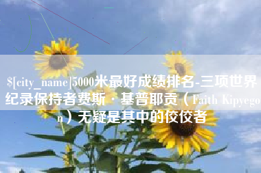 嘉峪关5000米最好成绩排名-三项世界纪录保持者费斯·基普耶贡（Faith Kipyegon）无疑是其中的佼佼者