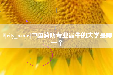 嘉峪关中国消防专业最牛的大学是哪一个