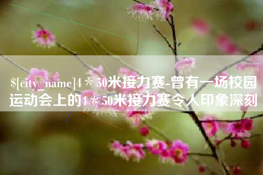 嘉峪关4＊50米接力赛-曾有一场校园运动会上的4＊50米接力赛令人印象深刻