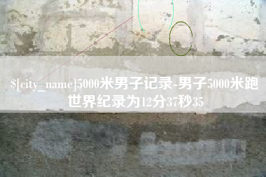 嘉峪关5000米男子记录-男子5000米跑世界纪录为12分37秒35