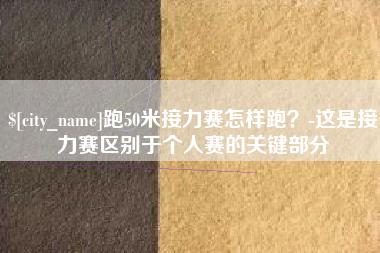 嘉峪关跑50米接力赛怎样跑？-这是接力赛区别于个人赛的关键部分