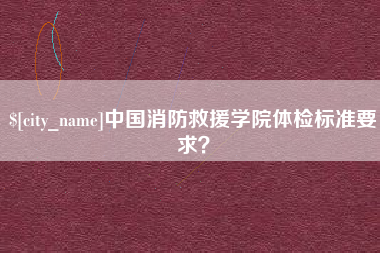 嘉峪关中国消防救援学院体检标准要求？
