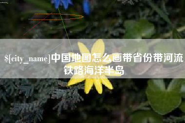 嘉峪关中国地图怎么画带省份带河流铁路海洋半岛