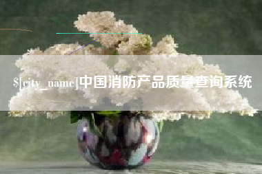 嘉峪关中国消防产品质量查询系统