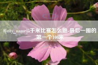 嘉峪关5千米比赛怎么跑-最后一圈的第一个100米