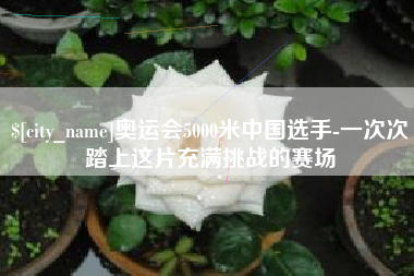 嘉峪关奥运会5000米中国选手-一次次踏上这片充满挑战的赛场