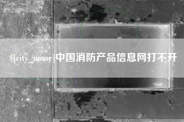 嘉峪关中国消防产品信息网打不开
