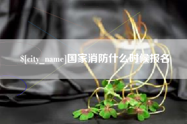 嘉峪关国家消防什么时候报名