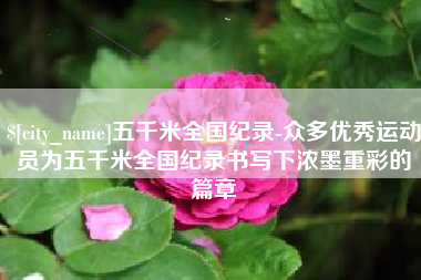 嘉峪关五千米全国纪录-众多优秀运动员为五千米全国纪录书写下浓墨重彩的篇章