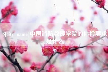 嘉峪关中国消防救援学院的体检要求是什么