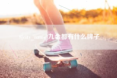 嘉峪关九金都有什么牌子