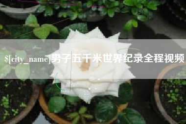 嘉峪关男子五千米世界纪录全程视频