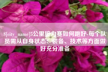 嘉峪关5公里接力赛如何跑好-每个队员需从自身状态、装备、技术等方面做好充分准备