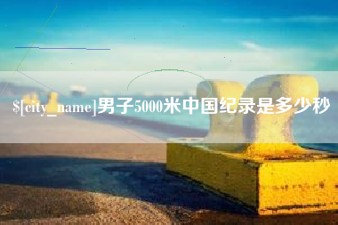 嘉峪关男子5000米中国纪录是多少秒