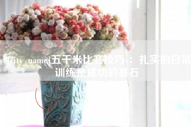 嘉峪关五千米比赛技巧-：扎实的日常训练是成功的基石